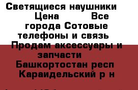 Светящиеся наушники LED › Цена ­ 990 - Все города Сотовые телефоны и связь » Продам аксессуары и запчасти   . Башкортостан респ.,Караидельский р-н